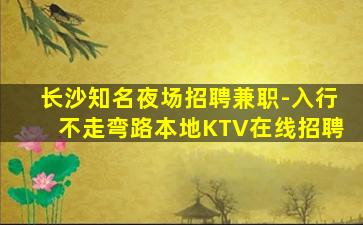长沙知名夜场招聘兼职-入行不走弯路本地KTV在线招聘